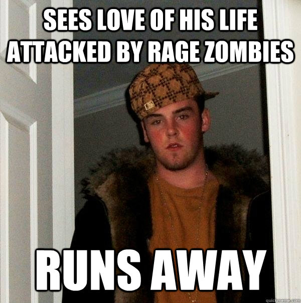 Sees love of his life attacked by rage zombies runs away  Scumbag Steve
