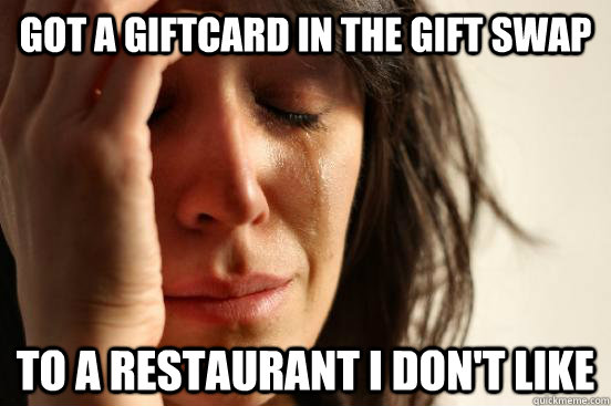 Got a giftcard in the gift swap To a restaurant I don't like - Got a giftcard in the gift swap To a restaurant I don't like  First World Problems