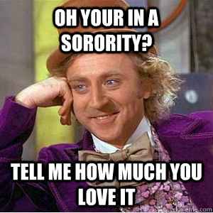 Oh your in a sorority? Tell me how much you love it - Oh your in a sorority? Tell me how much you love it  Misc