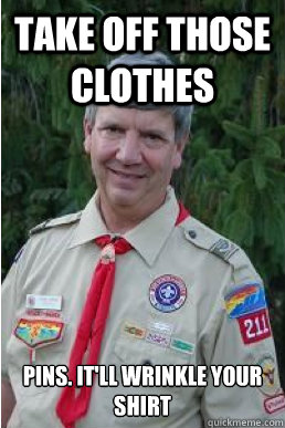 Take off those clothes pins. It'll wrinkle your shirt  Harmless Scout Leader