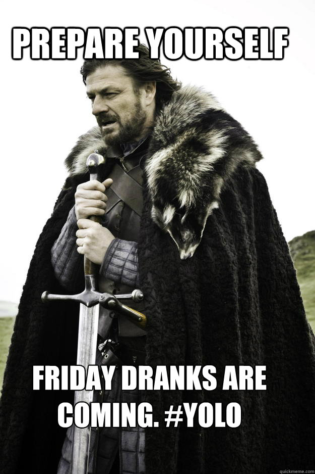 PREPARE YOURSELF Friday dranks are coming. #yolo - PREPARE YOURSELF Friday dranks are coming. #yolo  WinterisComing