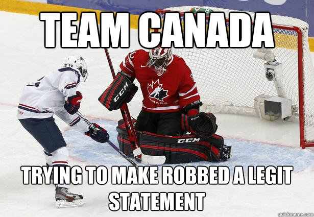 Team Canada Trying to make robbed a legit statement - Team Canada Trying to make robbed a legit statement  Team Canada