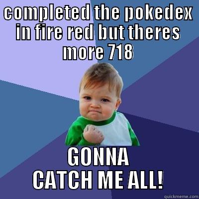 COMPLETED THE POKEDEX IN FIRE RED BUT THERES MORE 718 GONNA CATCH ME ALL! Success Kid