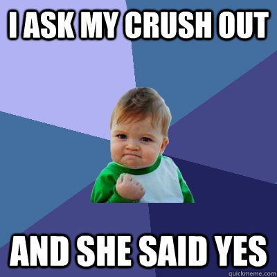 I ask my Crush out  and she said Yes - I ask my Crush out  and she said Yes  Success Kid