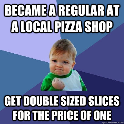 Became a regular at a local pizza shop Get double sized slices for the price of one  Success Kid