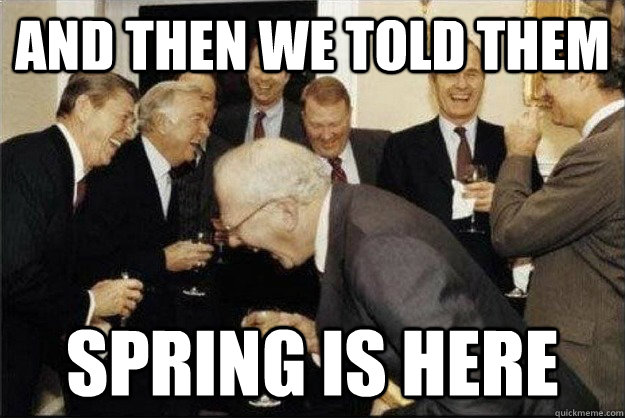 And then we told them  Spring is here  Rich Old Men