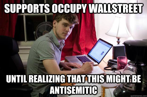 Supports Occupy Wallstreet Until realizing that this might be antisemitic  Harvard Douchebag