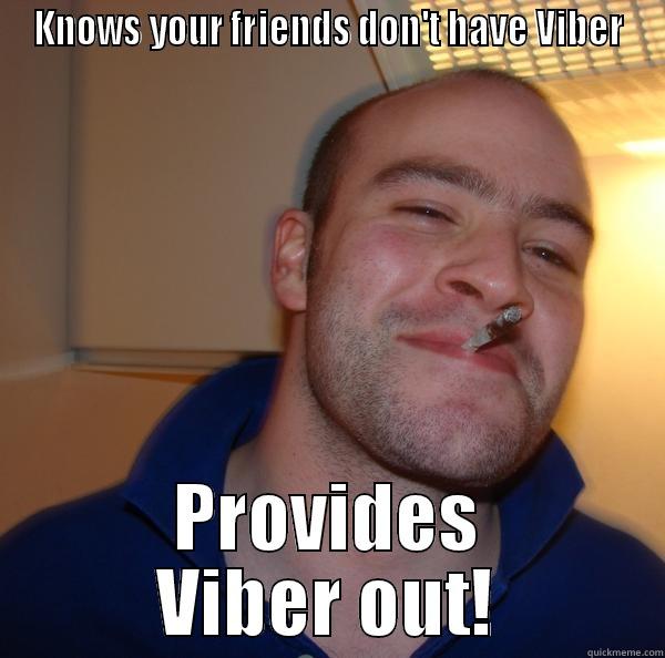 KNOWS YOUR FRIENDS DON'T HAVE VIBER PROVIDES VIBER OUT! Good Guy Greg 