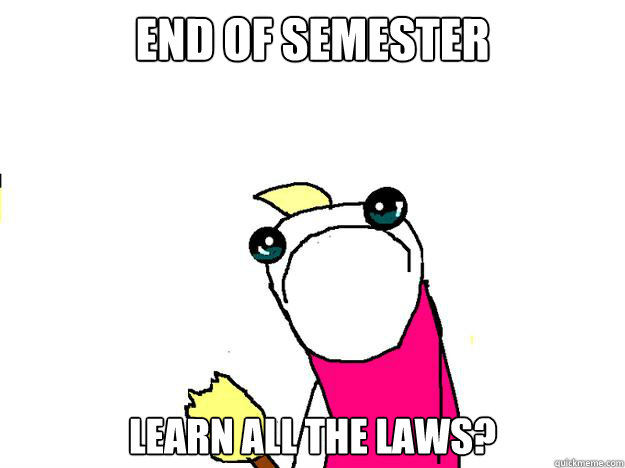 End of semester learn all the laws? - End of semester learn all the laws?  All the things sad