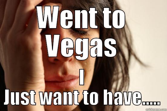 WENT TO VEGAS I JUST WANT TO HAVE..... First World Problems