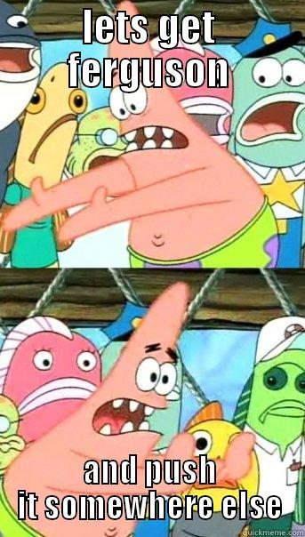 LETS GET FERGUSON AND PUSH IT SOMEWHERE ELSE Push it somewhere else Patrick