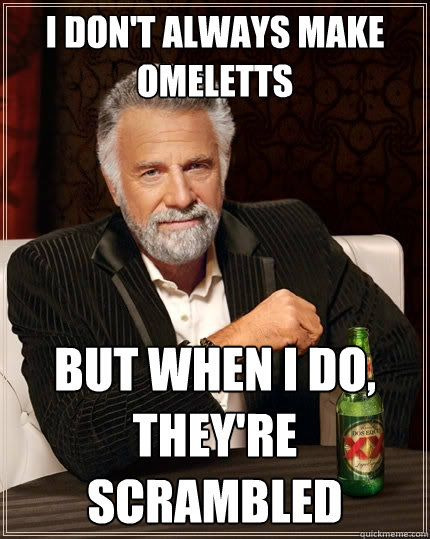 I don't always make omeletts but when I do, they're scrambled - I don't always make omeletts but when I do, they're scrambled  The Most Interesting Man In The World