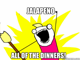 Jalapeno ALL OF THE DINNERS!  All The Things