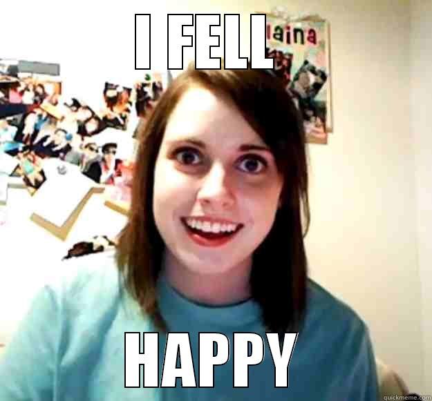 I FELL  HAPPY Overly Attached Girlfriend