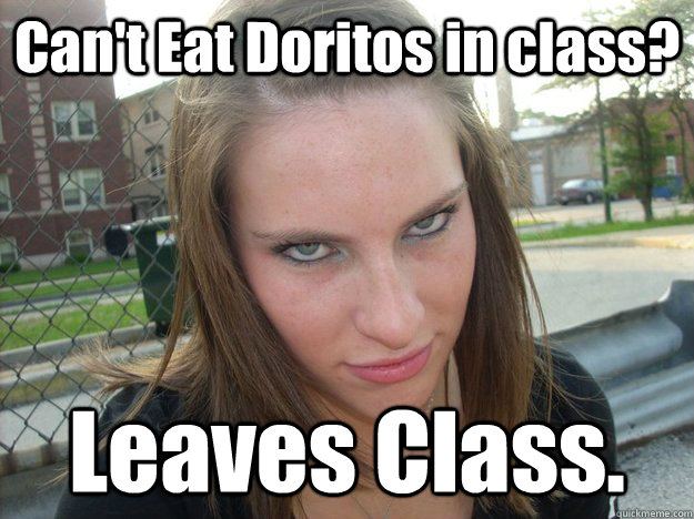 Can't Eat Doritos in class? Leaves Class.  Impatient Emily