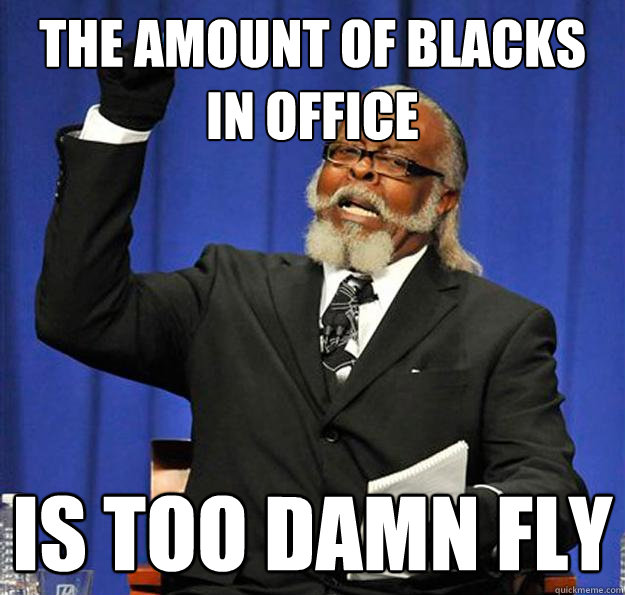 the amount of blacks in office Is too damn fly - the amount of blacks in office Is too damn fly  Jimmy McMillan