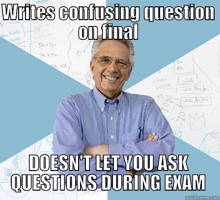 WRITES CONFUSING QUESTION ON FINAL DOESN'T LET YOU ASK QUESTIONS DURING EXAM Engineering Professor