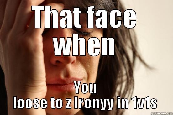 THAT FACE WHEN YOU LOOSE TO Z IRONYY IN 1V1S First World Problems