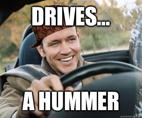 Drives... A hummer - Drives... A hummer  SCUMBAG DRIVER