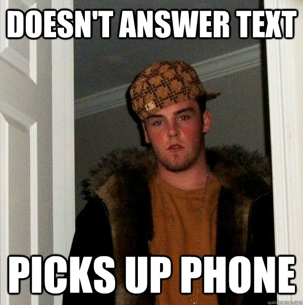 Doesn't answer text picks up phone  Scumbag Steve