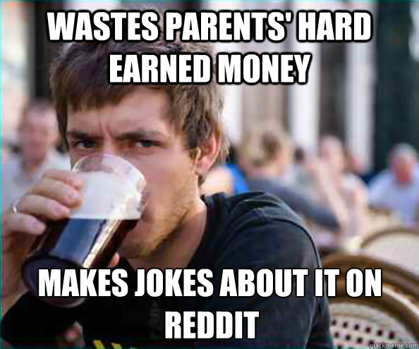 Wastes parents' hard earned money makes jokes about it on reddit reddit  Lazy College Senior