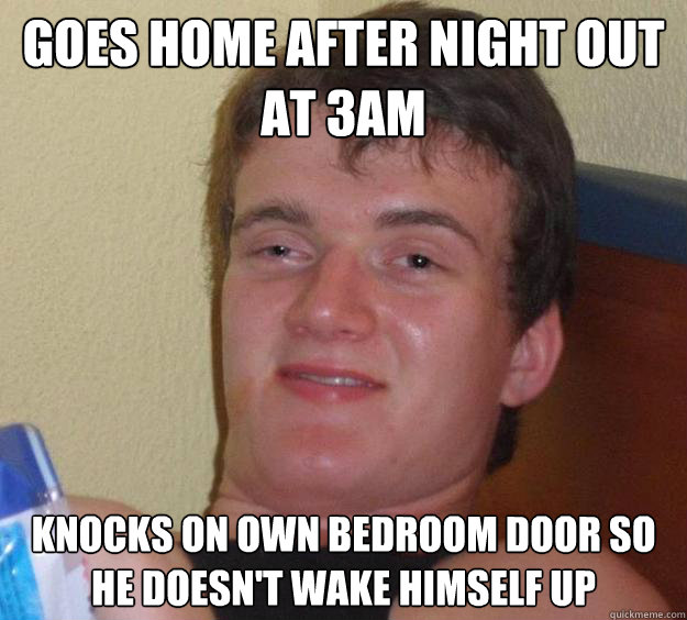 Goes home after night out at 3am Knocks on own bedroom door so he doesn't wake himself up - Goes home after night out at 3am Knocks on own bedroom door so he doesn't wake himself up  10 Guy