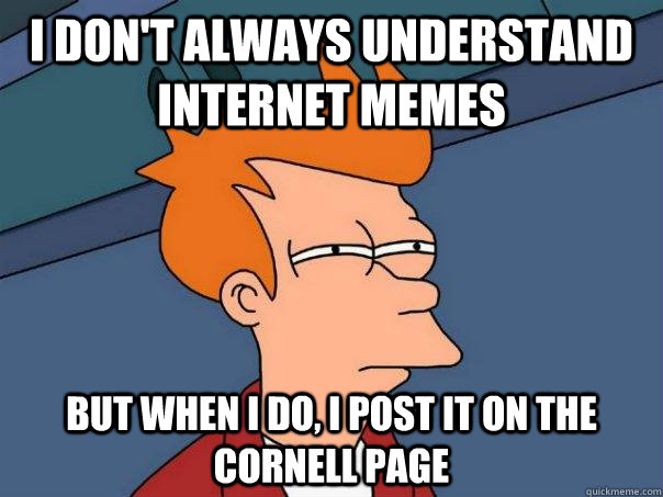 I don't always understand internet memes but when I do, I post it on the cornell page  Futurama Fry