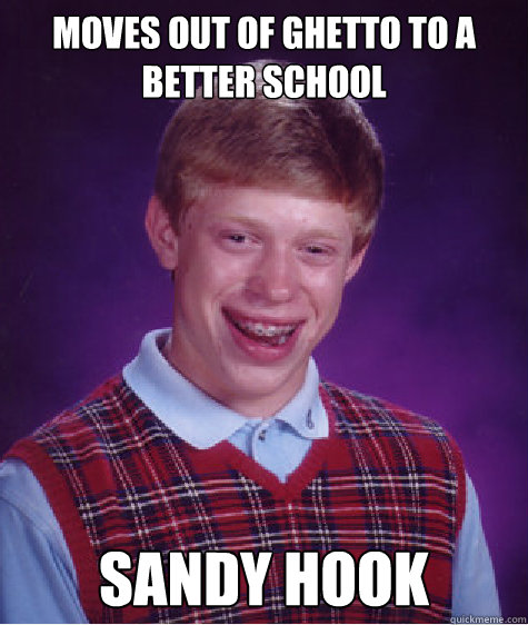 Moves out of ghetto to a better school SANDY HOOK   Bad Luck Brian