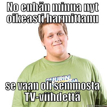 NO ENHÄN MINUA NYT OIKEASTI HARMITTANU SE VAAN OLI SEMMOSTA TV-VIIHDETTÄ Misc