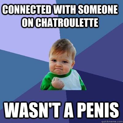 CONNECTED WITH SOMEONE ON CHATROULETTE WASN'T A PENIS  Success Kid