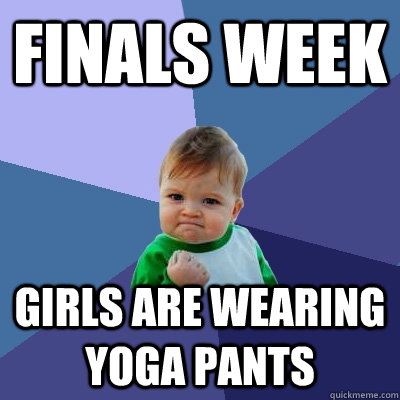 Finals week girls are wearing yoga pants  Success Kid