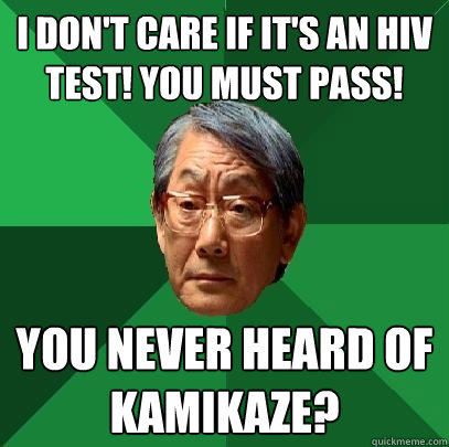 I don't care if it's an HIV test! You must pass! You never heard of Kamikaze? - I don't care if it's an HIV test! You must pass! You never heard of Kamikaze?  High Expectations Asian Father