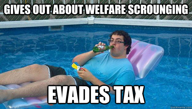 Gives out about welfare scrounging Evades tax  