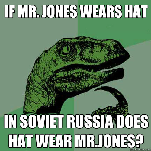 If Mr. Jones wears hat  in soviet russia Does hat wear mr.jones? - If Mr. Jones wears hat  in soviet russia Does hat wear mr.jones?  Philosoraptor