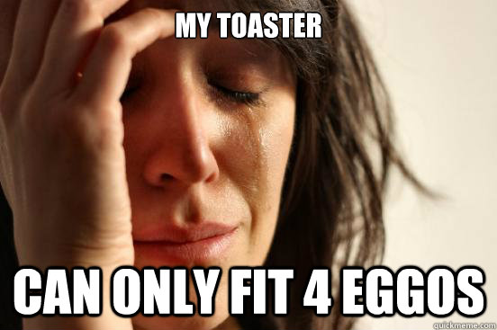 My toaster  can only fit 4 eggos   First World Problems