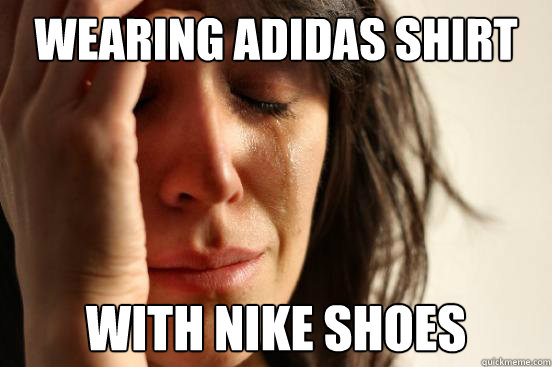 wearing adidas shirt with nike shoes - wearing adidas shirt with nike shoes  First World Problems