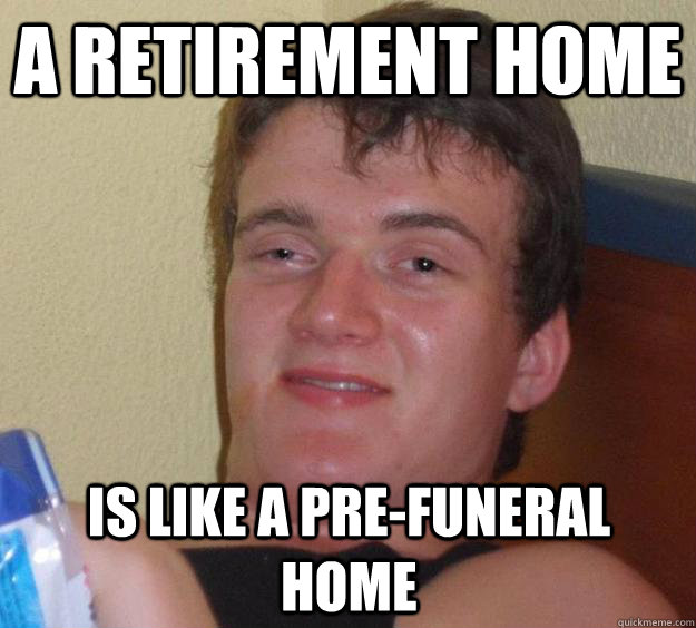 A retirement home is like a pre-funeral home - A retirement home is like a pre-funeral home  10 Guy