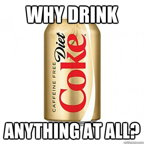 why drink anything at all?  