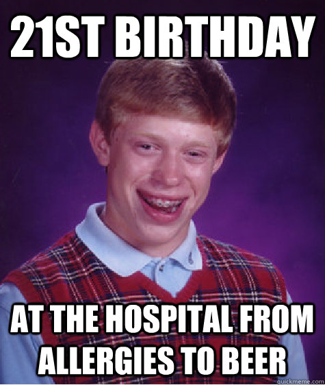 21st birthday at the hospital from allergies to beer  Bad Luck Brian