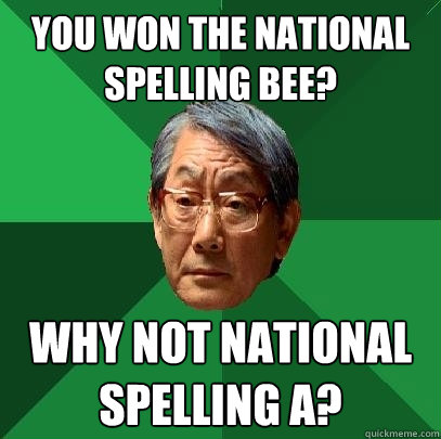 You won the national spelling bee? Why not national spelling A? - You won the national spelling bee? Why not national spelling A?  High Expectations Asian Father