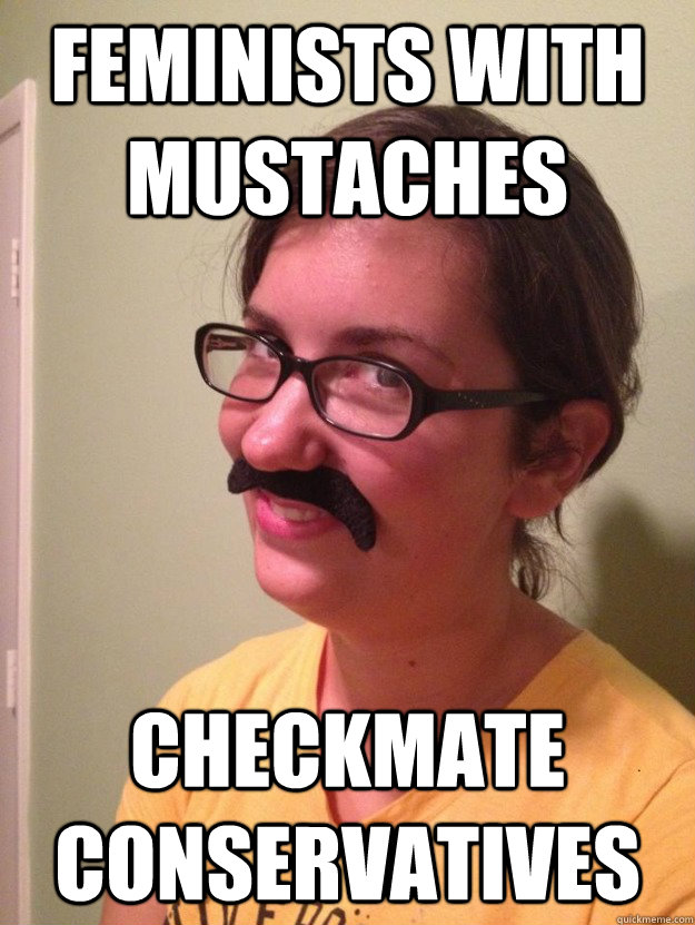 Feminists with mustaches Checkmate conservatives - Feminists with mustaches Checkmate conservatives  Sociology Lauren