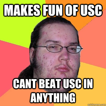 makes fun of USC  cant beat usc in anything  - makes fun of USC  cant beat usc in anything   Butthurt Dweller