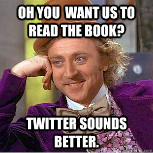 Oh you  want us to read the book? twitter sounds better. - Oh you  want us to read the book? twitter sounds better.  Condescending Wonka
