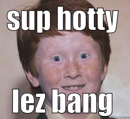 lez get stoopid - SUP HOTTY LEZ BANG Over Confident Ginger