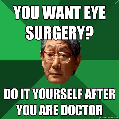 You want eye surgery?  Do it yourself after you are doctor  High Expectations Asian Father