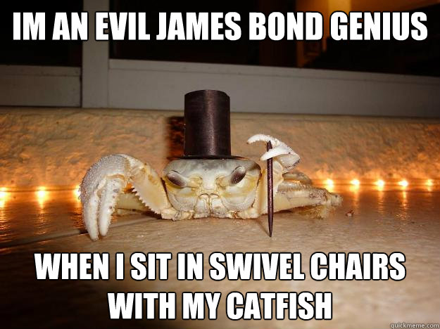 im an evil james bond genius when i sit in swivel chairs with my catfish  Fancy Crab