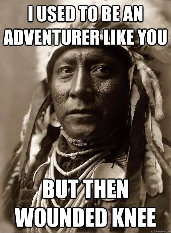 I used to be an adventurer like you But then wounded knee - I used to be an adventurer like you But then wounded knee  Oppressed Indian Chief