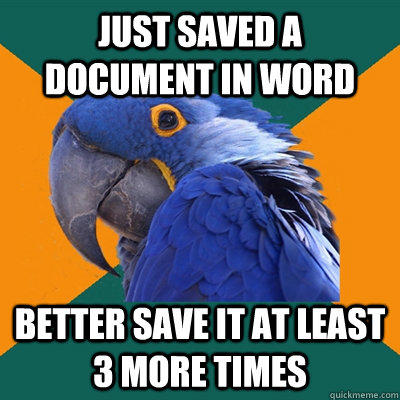 Just saved a document in word better save it at least 3 more times  