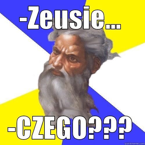 -ZEUSIE... -CZEGO??? Advice God