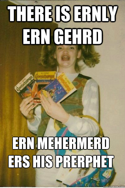 There is ernly ern gehrd ern mehermerd ers his prerphet - There is ernly ern gehrd ern mehermerd ers his prerphet  ERMAHGERD